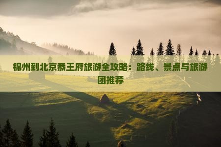 锦州到北京恭王府旅游