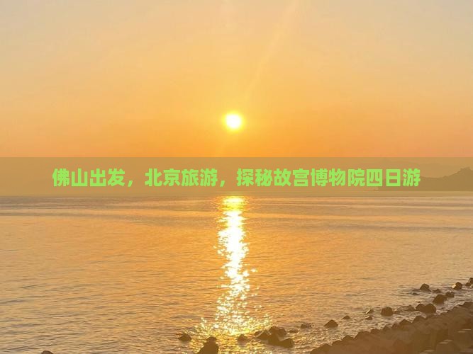 佛山到北京故宫博物院四日游