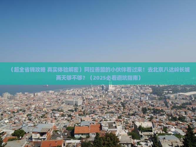 阿拉善盟去北京八达岭长城二日游