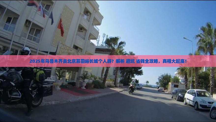 乌鲁木齐去北京慕田峪长城个人游