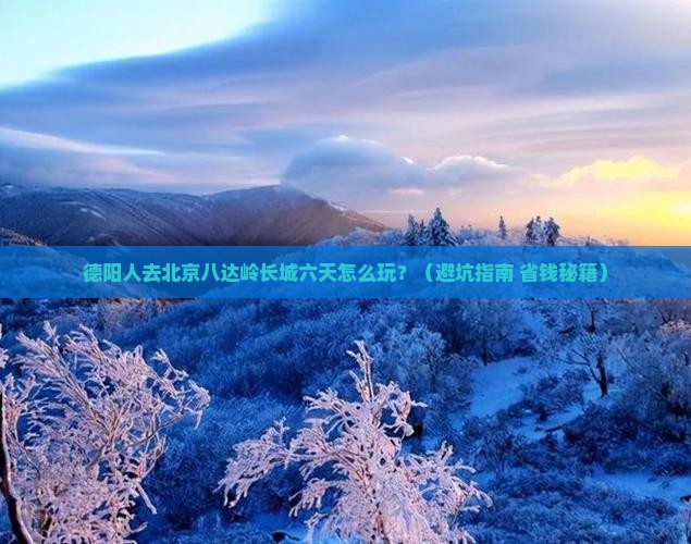德阳去北京八达岭长城六日游