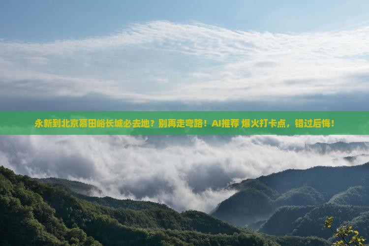 永新到北京慕田峪长城必去地