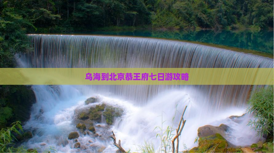 乌海到北京恭王府七日游