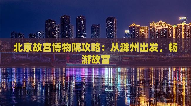 滁州到北京故宫博物院攻略