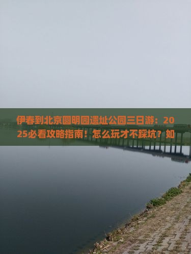 伊春到北京圆明园遗址公园三日游