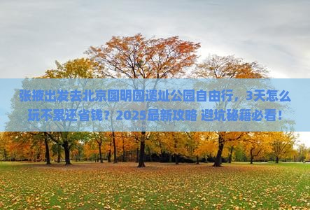 张掖去北京圆明园遗址公园自由行