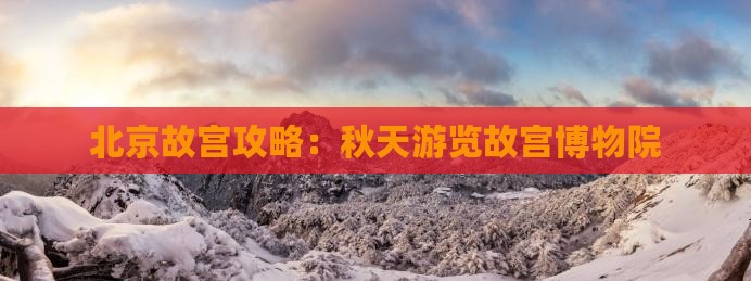 秋天到北京故宫博物院攻略