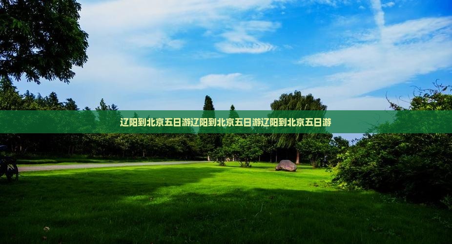 辽阳到北京五日游
