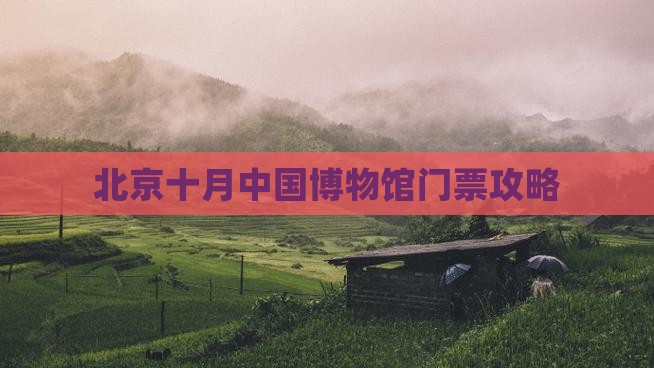 十月到北京中国国家博物馆门票