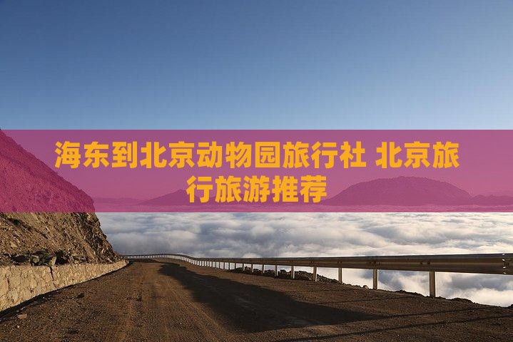 海东到北京动物园旅行社