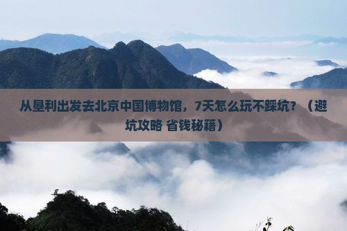 垦利去北京中国国家博物馆七日游