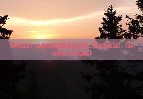 黄南到北京圆明园遗址公园二日游