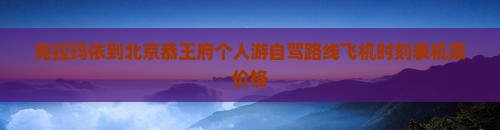 克拉玛依到北京恭王府个人游