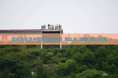 韶关去北京中国国家博物馆景点