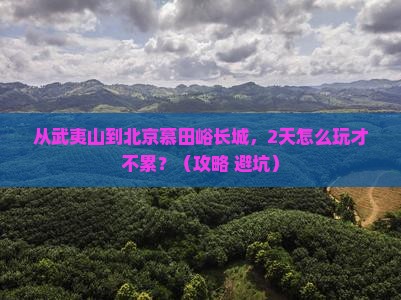 武夷山到北京慕田峪长城二日游