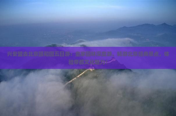 兴安盟去北京颐和园五日游