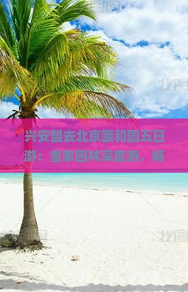 兴安盟去北京颐和园五日游