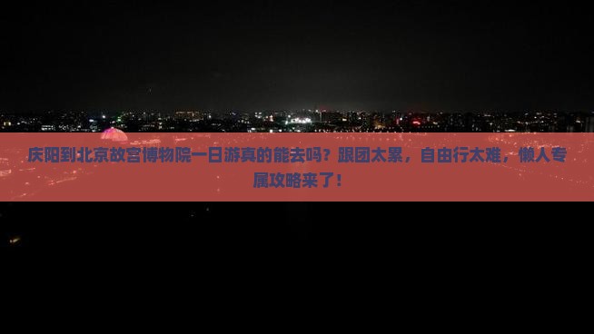 庆阳到北京故宫博物院一日游