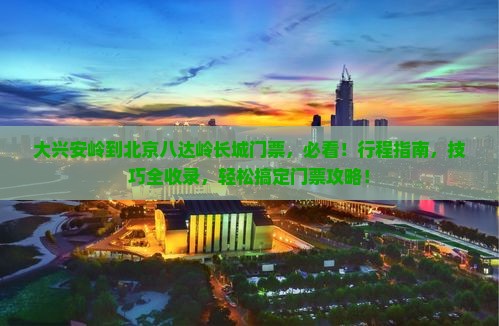 大兴安岭到北京八达岭长城门票