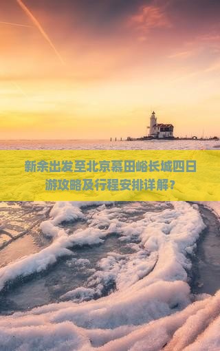 新余出发至北京慕田峪长城四日游攻略及行程安排详解？
