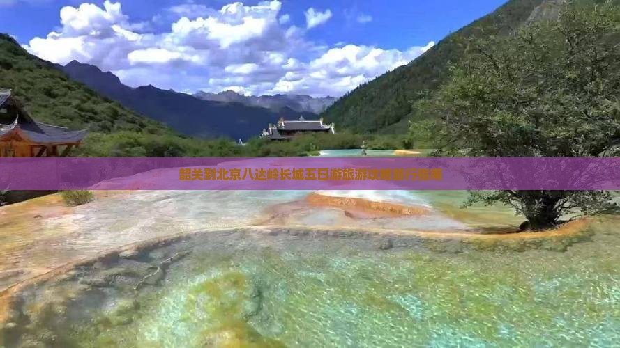 韶关到北京八达岭长城五日游旅游攻略旅行指南