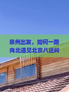 泉州出发，如何一路向北遇见北京八达岭长城的壮丽？