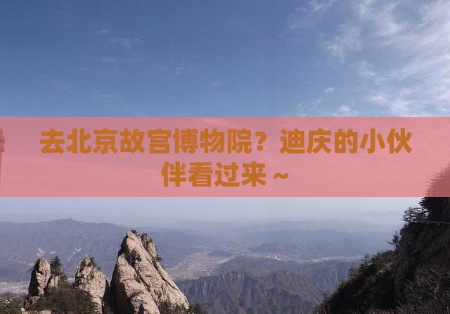 去北京故宫博物院？迪庆的小伙伴看过来～