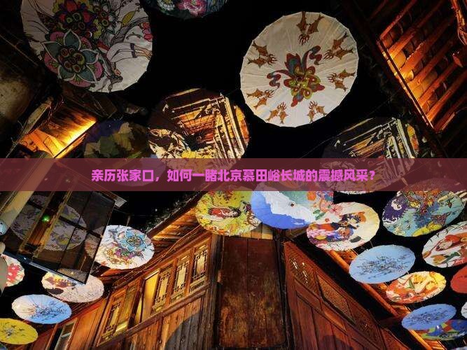 亲历张家口，如何一睹北京慕田峪长城的震撼风采？
