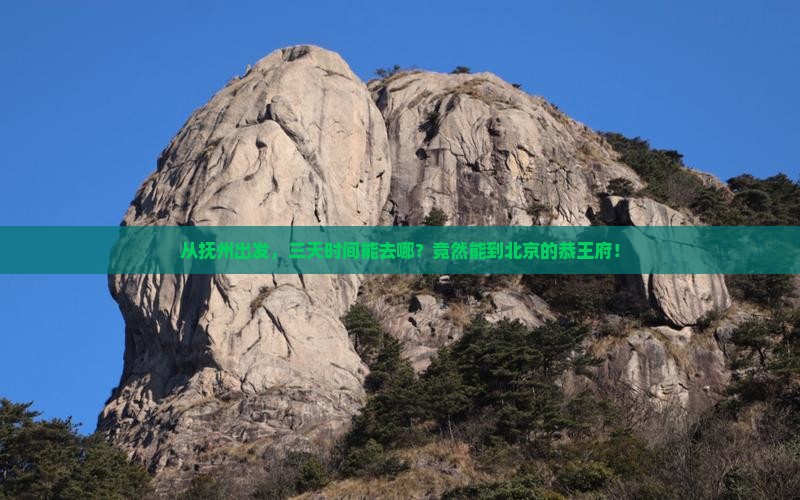 从抚州出发，三天时间能去哪？竟然能到北京的恭王府！