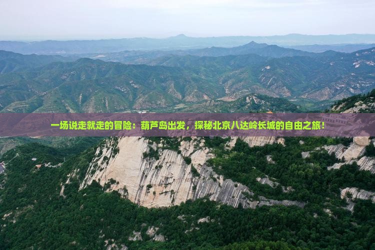 一场说走就走的冒险：葫芦岛出发，探秘北京八达岭长城的自由之旅！