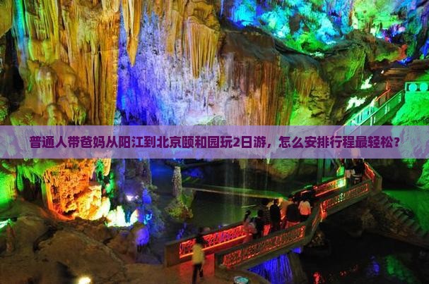 普通人带爸妈从阳江到北京颐和园玩2日游，怎么安排行程最轻松？