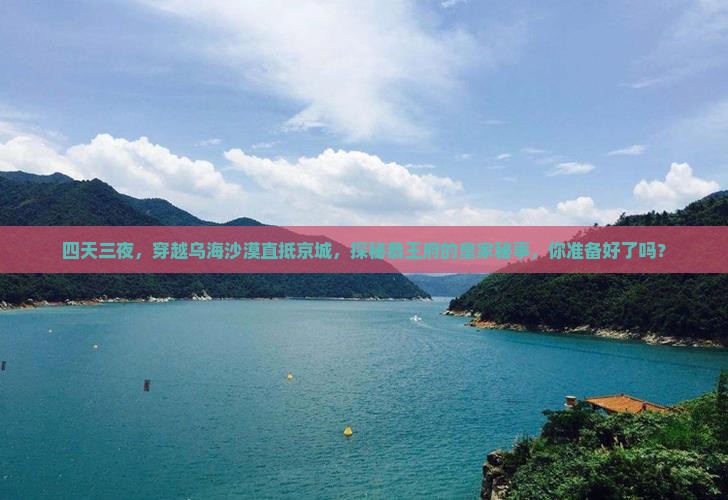 四天三夜，穿越乌海沙漠直抵京城，探秘恭王府的皇家秘事，你准备好了吗？