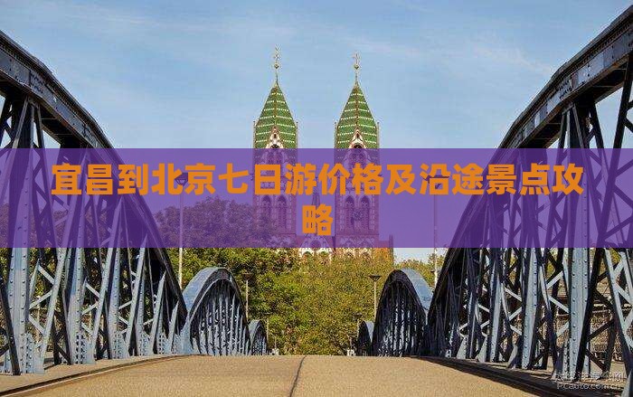 宜昌到北京七日游价格及沿途景点攻略