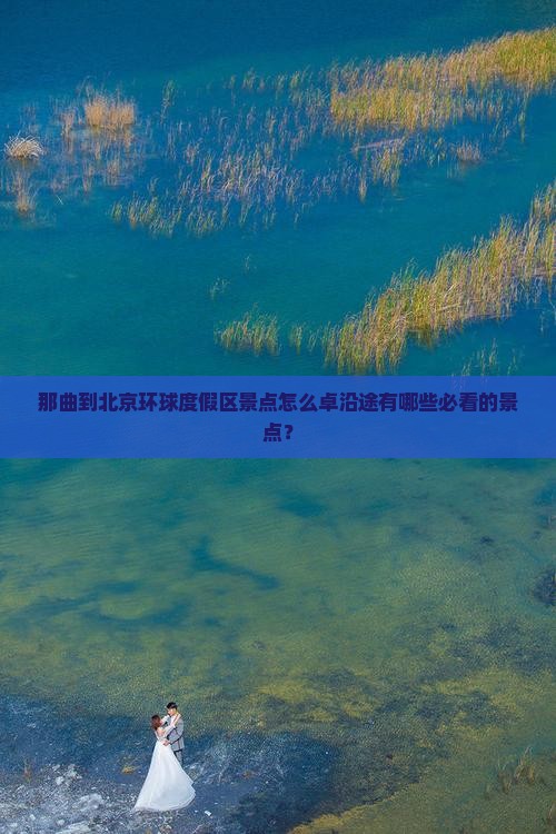 那曲到北京环球度假区景点怎么卓沿途有哪些必看的景点？