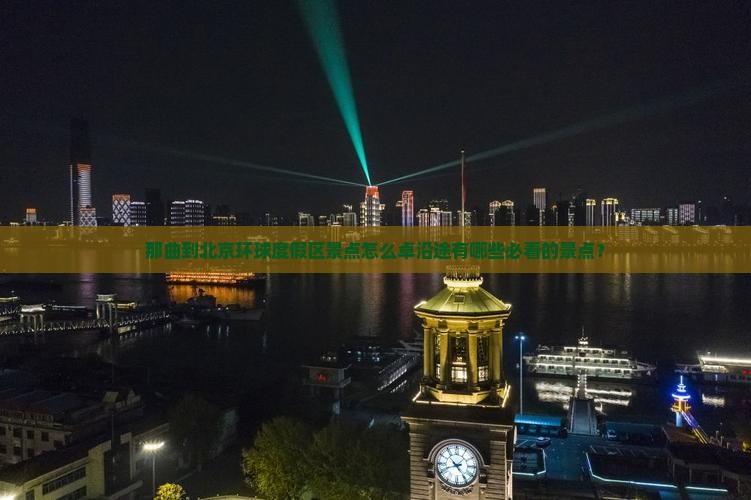 那曲到北京环球度假区景点怎么卓沿途有哪些必看的景点？