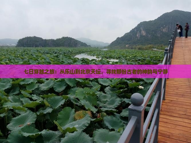 七日穿越之旅：从乐山到北京天坛，寻找那份古老的神韵与宁静