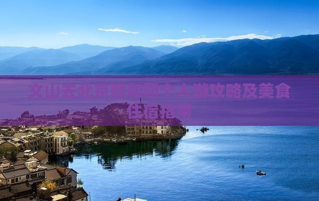 文山去北京颐和园个人游攻略及美食住宿指南