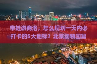 带娃游商洛，怎么规划一天内必打卡的5大地标？北京动物园篇！