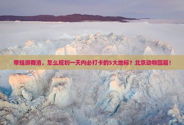 带娃游商洛，怎么规划一天内必打卡的5大地标？北京动物园篇！