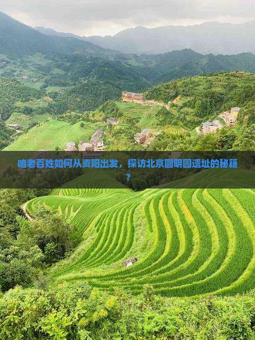 咱老百姓如何从资阳出发，探访北京圆明园遗址的秘籍？