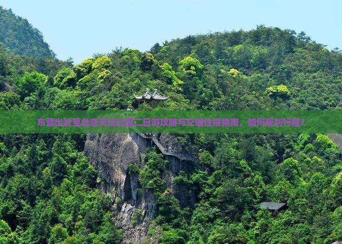 东营出发至北京天坛公园二日游攻略与交通住宿指南，如何规划行程？