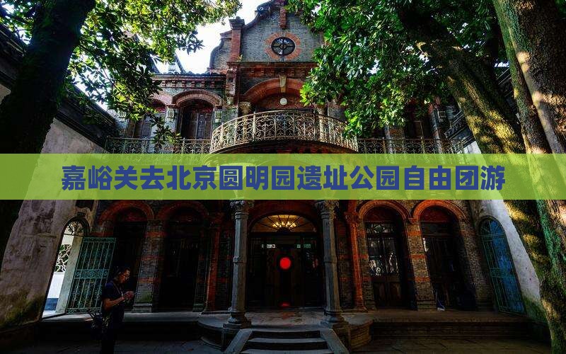 嘉峪关去北京圆明园遗址公园自由团游