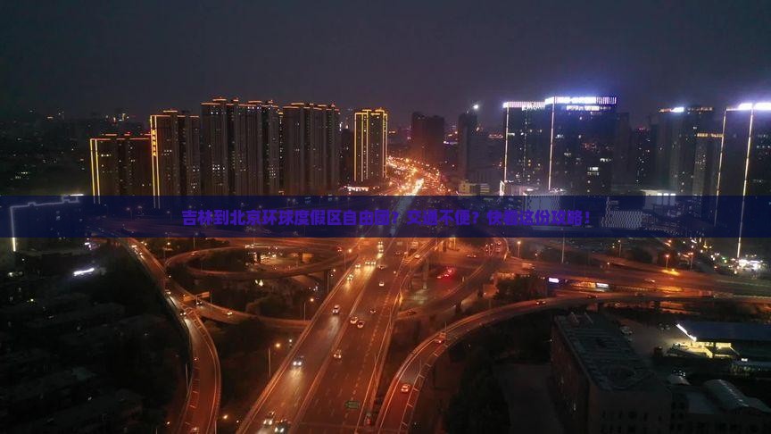 吉林到北京环球度假区自由团？交通不便？快看这份攻略！