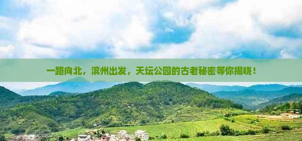 一路向北，滨州出发，天坛公园的古老秘密等你揭晓！