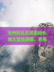 池州到北京慕田峪长城大型旅游团，费用约为多少？