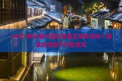 #4天3夜从喀什到北京恭王府咋安排？朋友说攻略不对劲急哭