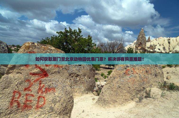 如何获取厦门至北京动物园优惠门票？解决游客购票难题！