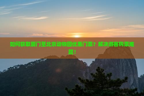 如何获取厦门至北京动物园优惠门票？解决游客购票难题！