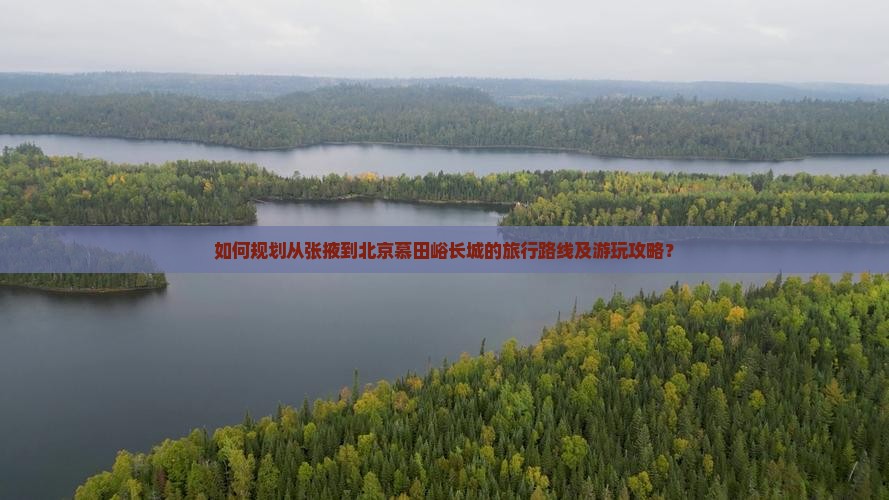如何规划从张掖到北京慕田峪长城的旅行路线及游玩攻略？