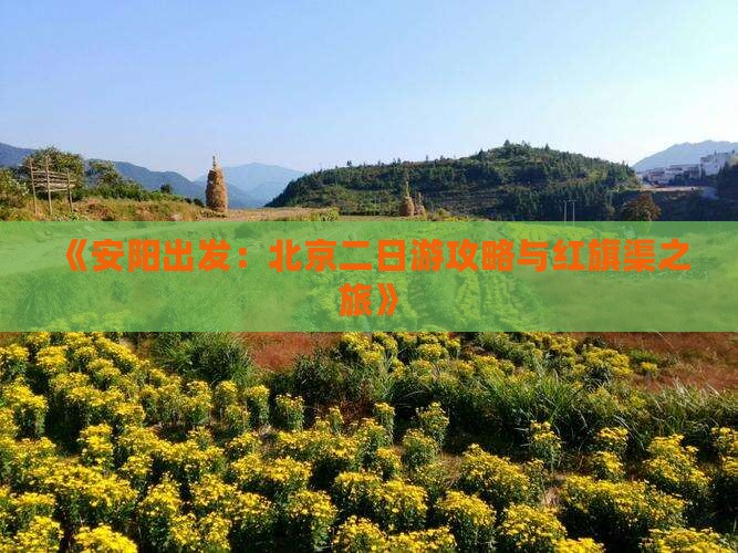 《安阳出发：北京二日游攻略与红旗渠之旅》
